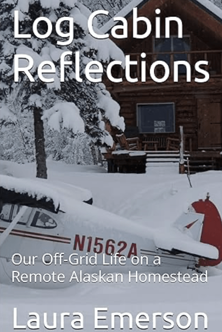 Log Cabin Reflections: Our Off-Grid Life on a Remote Alaskan Homestead